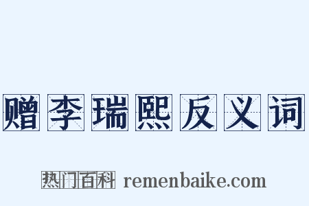 赠李瑞熙反义词是什么意思的图片